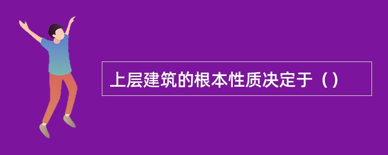 上层建筑的根本性质决定于（）