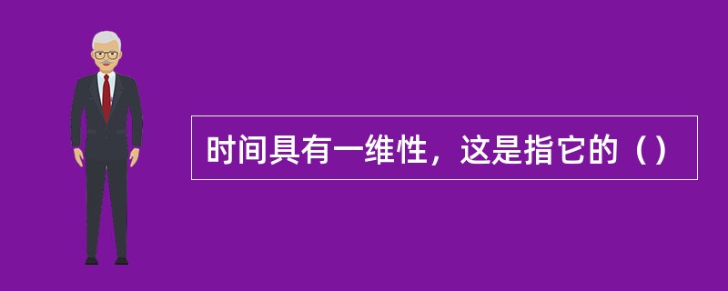 时间具有一维性，这是指它的（）
