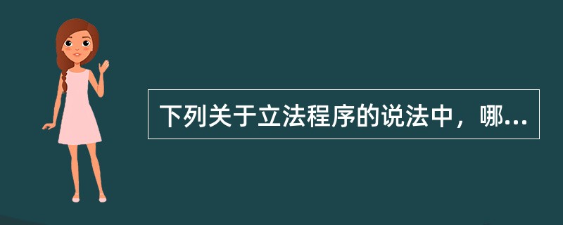 下列关于立法程序的说法中，哪些选项是错误的？()