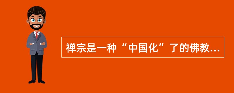 禅宗是一种“中国化”了的佛教。（）