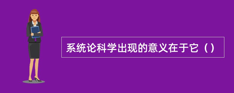 系统论科学出现的意义在于它（）