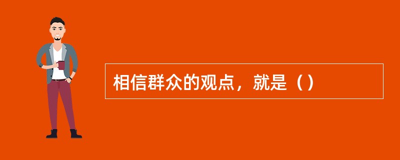 相信群众的观点，就是（）