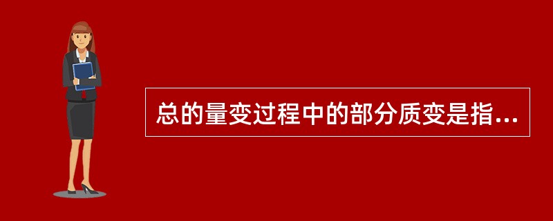 总的量变过程中的部分质变是指（）