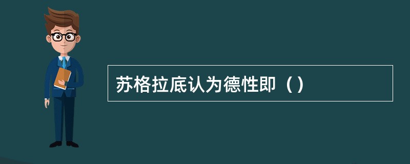 苏格拉底认为德性即（）