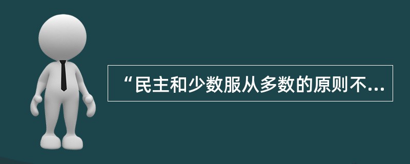 “民主和少数服从多数的原则不是一个东西。民主就是承认少数服从多数的国家。”这句话应理解为（）