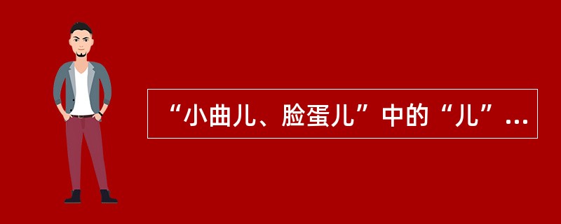 “小曲儿、脸蛋儿”中的“儿”含有小、喜爱、亲切等感情色彩。（）