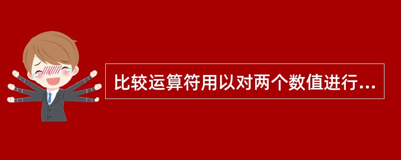 比较运算符用以对两个数值进行比较，产生的结果为逻辑值TRUE或FALSE。比较运算符为：=、＞、＜、＞=、＜=、＜＞。()