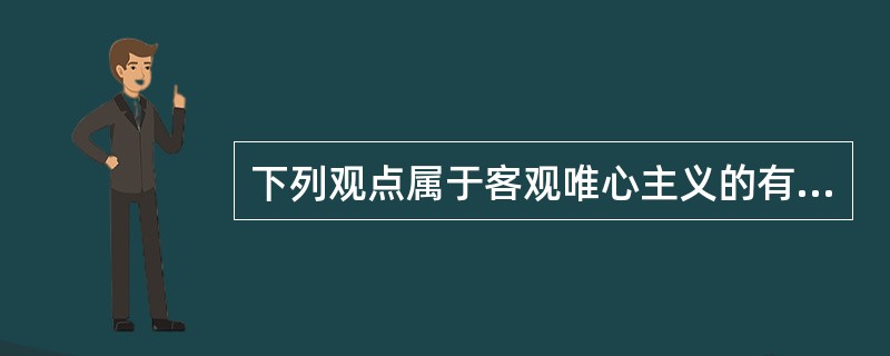 下列观点属于客观唯心主义的有（）