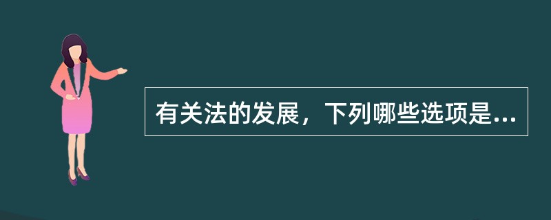有关法的发展，下列哪些选项是正确的？()