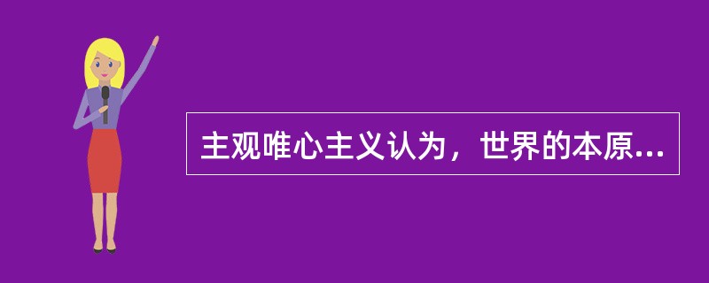主观唯心主义认为，世界的本原是（）