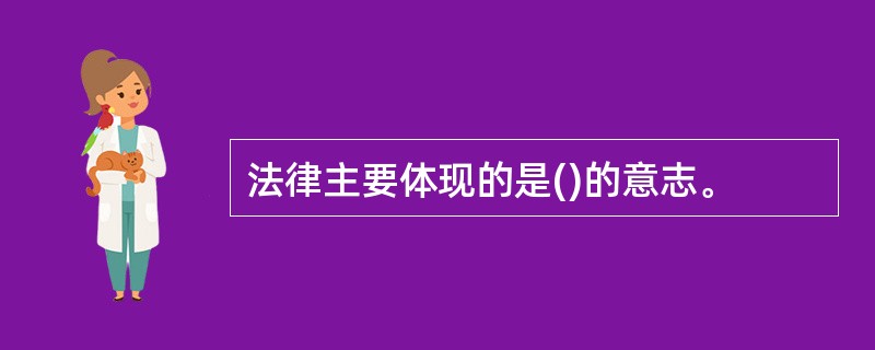 法律主要体现的是()的意志。