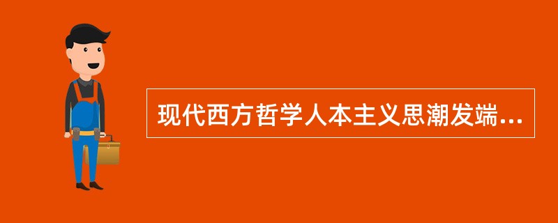 现代西方哲学人本主义思潮发端于（）