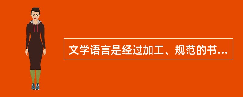 文学语言是经过加工、规范的书面语。（）