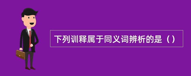 下列训释属于同义词辨析的是（）