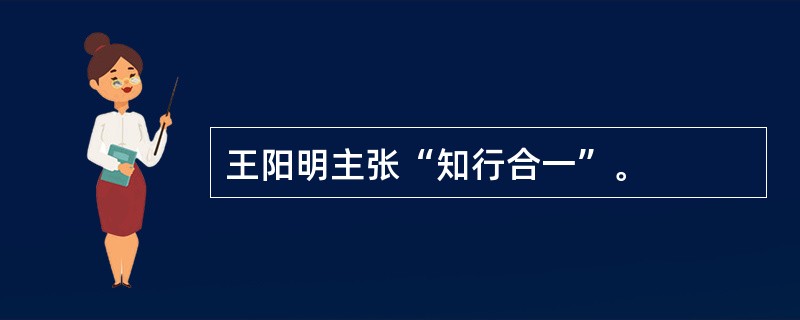 王阳明主张“知行合一”。