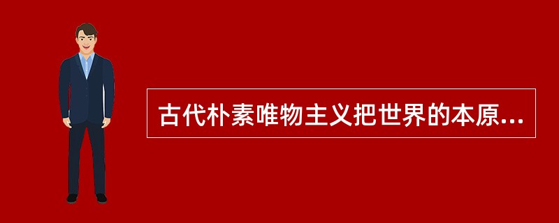 古代朴素唯物主义把世界的本原归结为（）