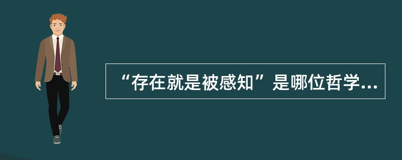 “存在就是被感知”是哪位哲学家的基本哲学命题（）