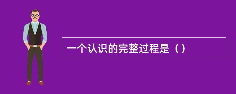 一个认识的完整过程是（）