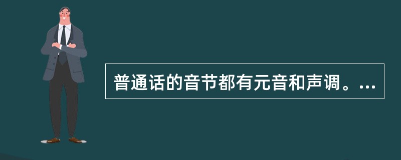 普通话的音节都有元音和声调。（）