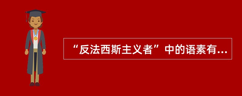 “反法西斯主义者”中的语素有（）