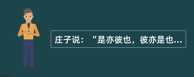 庄子说：“是亦彼也，彼亦是也。”这是一种（）