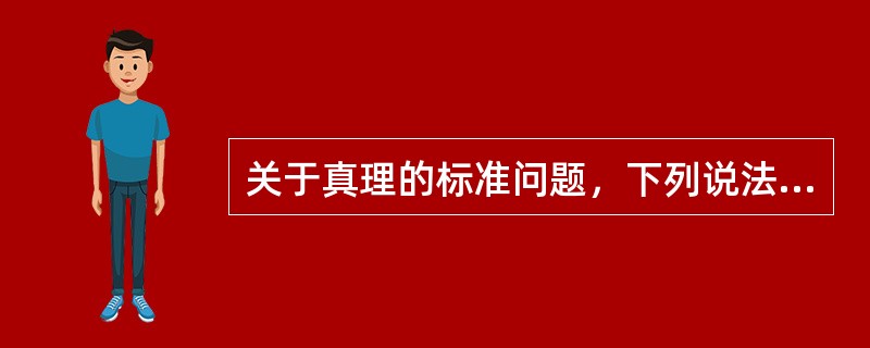 关于真理的标准问题，下列说法中属于唯心主义观点的有（）