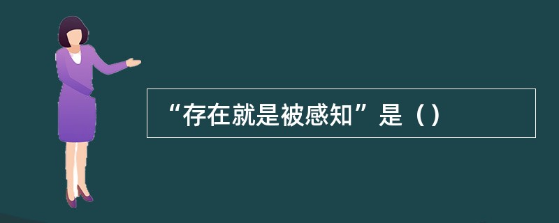 “存在就是被感知”是（）