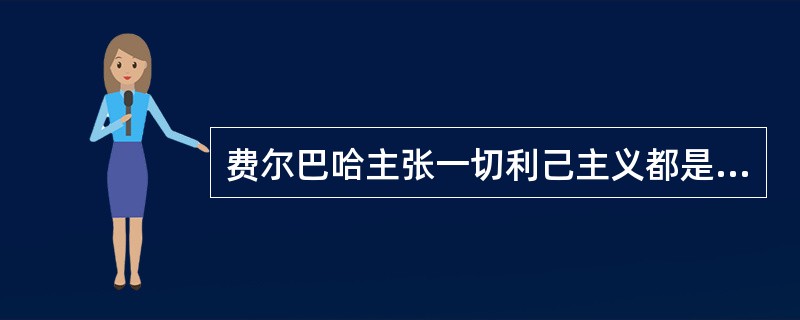 费尔巴哈主张一切利己主义都是合理的。（）