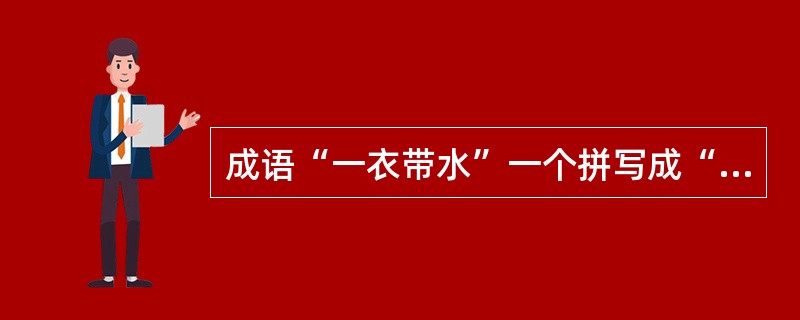 成语“一衣带水”一个拼写成“yìyī-dàishuǐ”。（）