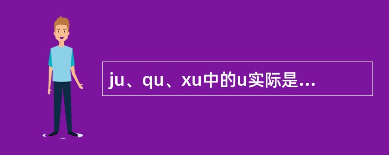 ju、qu、xu中的u实际是ü，写成u是拼写时的省写。（）