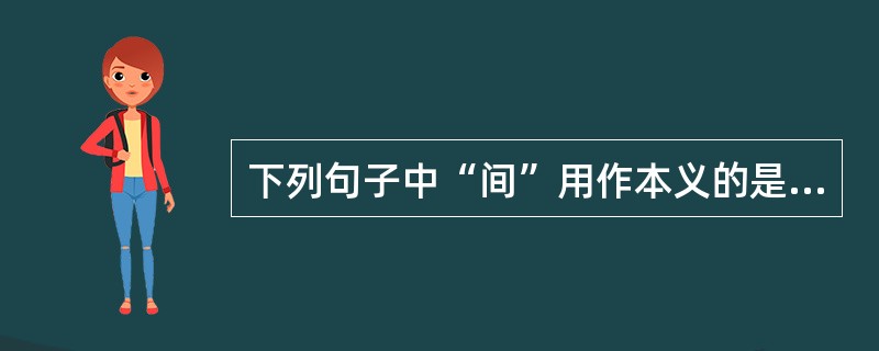 下列句子中“间”用作本义的是（）