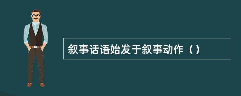 叙事话语始发于叙事动作（）