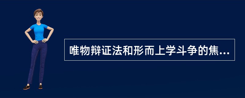 唯物辩证法和形而上学斗争的焦点在于是否承认（）