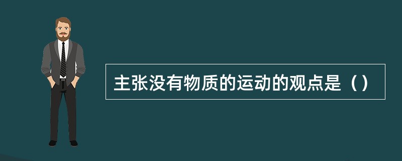 主张没有物质的运动的观点是（）