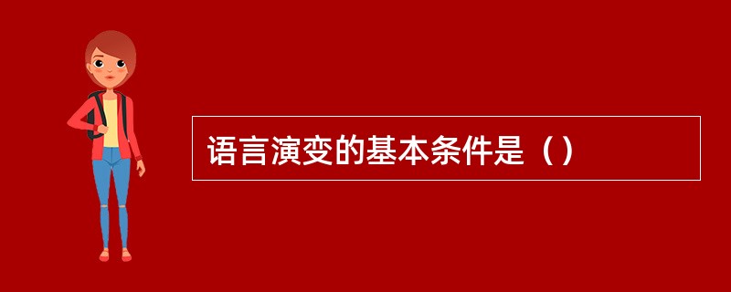 语言演变的基本条件是（）