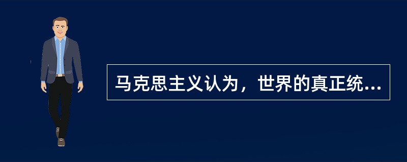 马克思主义认为，世界的真正统一性在于它的（）