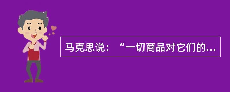 马克思说：“一切商品对它们的所有者是非使用价值，对它们的非所有者是使用价值。”这句话表明（）