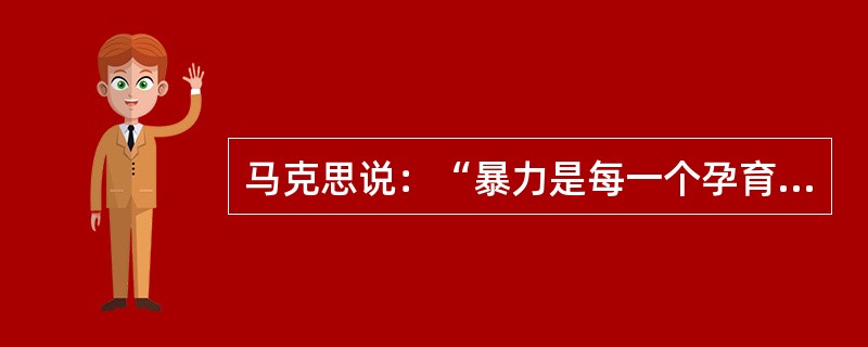 马克思说：“暴力是每一个孕育着新社会的旧社会的助产婆”，这说明了（）