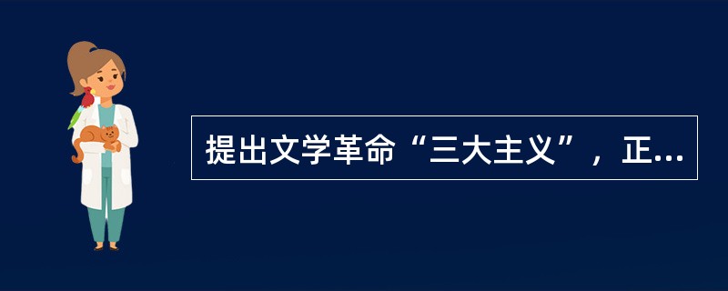 提出文学革命“三大主义”，正式举起文学革命大旗的是（）