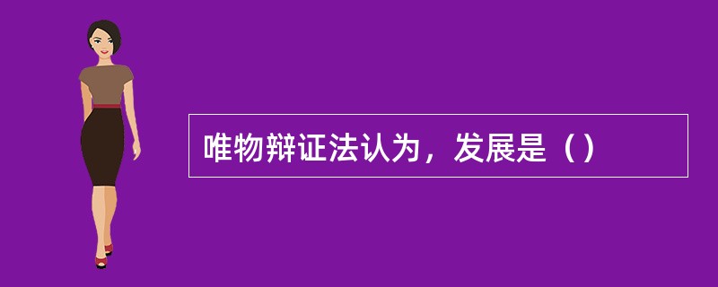 唯物辩证法认为，发展是（）