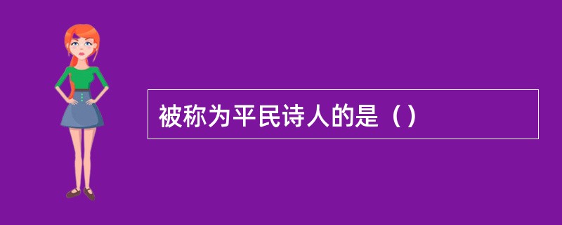 被称为平民诗人的是（）