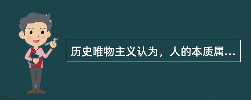 历史唯物主义认为，人的本质属性在于（）