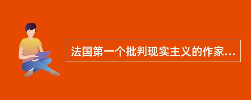 法国第一个批判现实主义的作家是（）