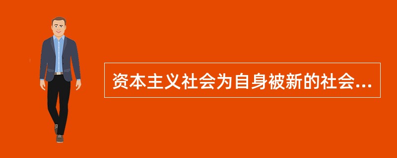 资本主义社会为自身被新的社会制度所取代准备的社会条件是（）