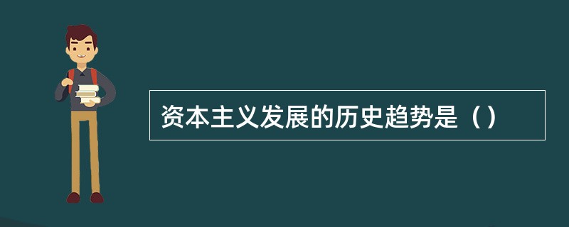 资本主义发展的历史趋势是（）