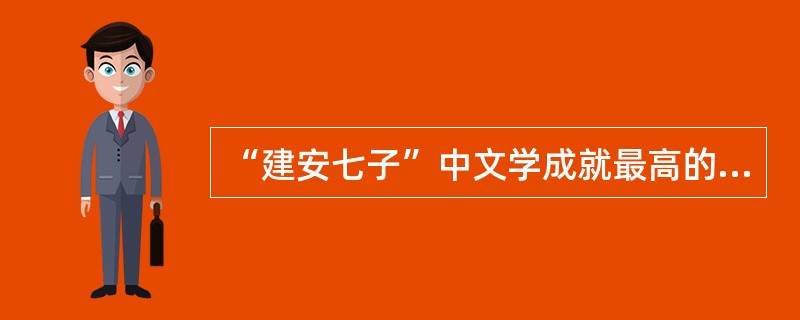 “建安七子”中文学成就最高的是（）