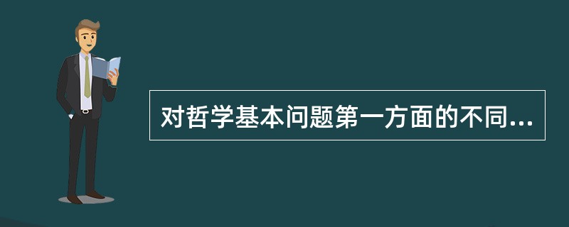 对哲学基本问题第一方面的不同回答是划分（）的标准