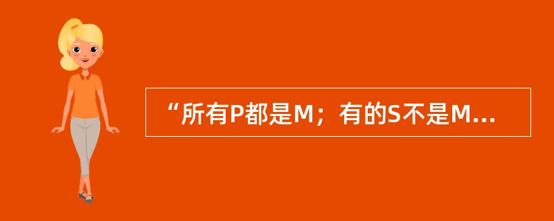 “所有P都是M；有的S不是M；所以，有的S不是P。”这一三段论是（）。