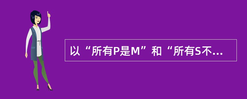 以“所有P是M”和“所有S不是M”为大、小前提进行三段论推理，可必然推出（）。