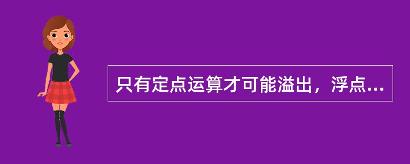 只有定点运算才可能溢出，浮点运算不会产生溢出。（）
